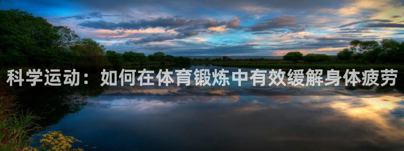 意昂4登录：科学运动：如何在体育锻炼中有效缓解身体疲劳