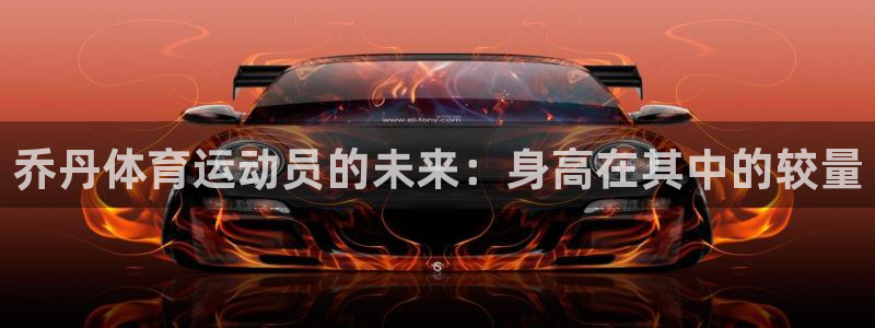 喜乐在线体育f开户：乔丹体育运动员的未来：身高在其中的较量