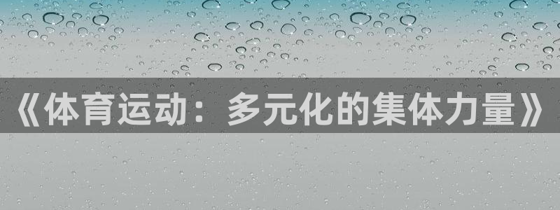 喜乐在线2体育：《体育运动：多元化的集体力量》