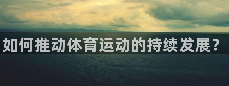 喜乐在线体育3在线注册：如何推动体育运动的持续发展？
