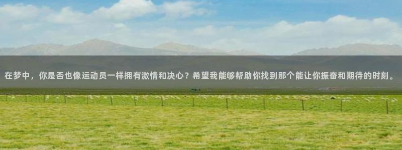 意昂体育3：在梦中，你是否也像运动员一样拥有激情和决心？希望我能够帮助你找到那个