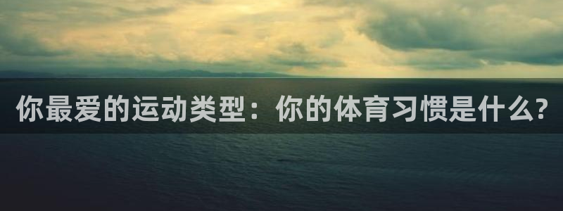 喜乐在线2平台登录：你最爱的运动类型：你的体育习惯是什么?