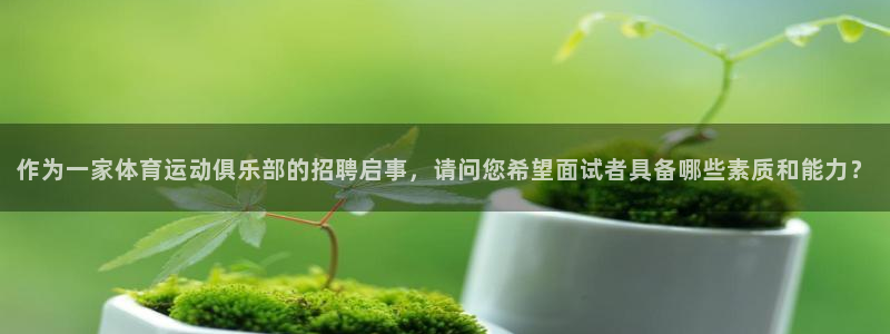 喜乐在线体育4：作为一家体育运动俱乐部的招聘启事，请问您希望面试者具备哪些素质和