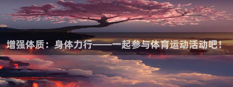 意昂体育官网登录：增强体质：身体力行——一起参与体育运动活动吧！