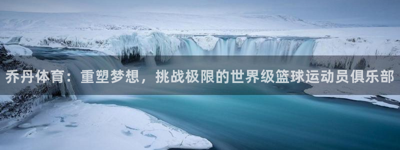 意昂体育官网：乔丹体育：重塑梦想，挑战极限的世界级篮球运动员俱乐部
