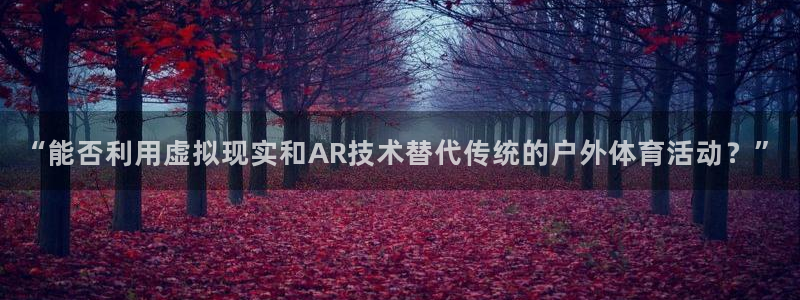 意昂总代：“能否利用虚拟现实和AR技术替代传统的户外体育活动？”