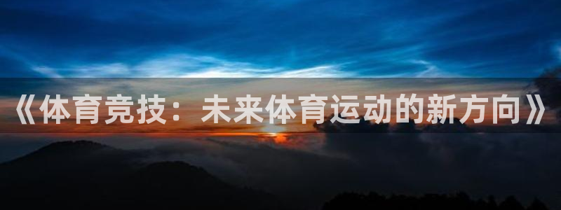 意昂3注册：《体育竞技：未来体育运动的新方向》