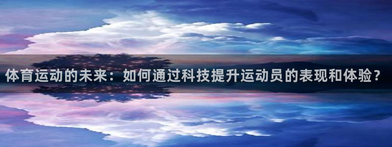 意昂体育注册：体育运动的未来：如何通过科技提升运动员的表现和体验？