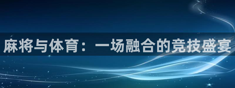 喜乐在线平台注册：麻将与体育：一场融合的竞技盛宴