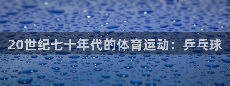 意昂：20世纪七十年代的体育运动：乒乓球