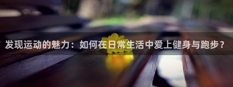 喜乐在线平台招商：发现运动的魅力：如何在日常生活中爱上健身与跑步？