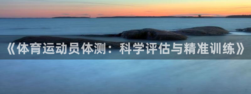 喜乐在线集团总部：《体育运动员体测：科学评估与精准训练》