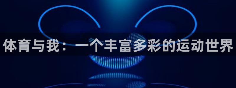 意昂体育官网登录：体育与我：一个丰富多彩的运动世界