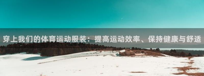 喜乐在线体育1招商：穿上我们的体育运动服装：提高运动效率、保持健康与舒适