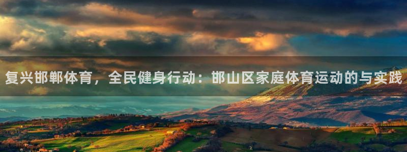 喜乐在线2登录入口：复兴邯郸体育，全民健身行动：邯山区家庭体育运动的与实践