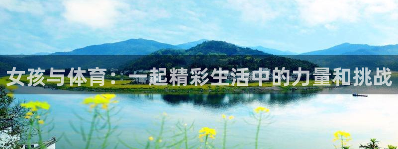 意昂代理注册官网入口：女孩与体育：一起精彩生活中的力量和挑战
